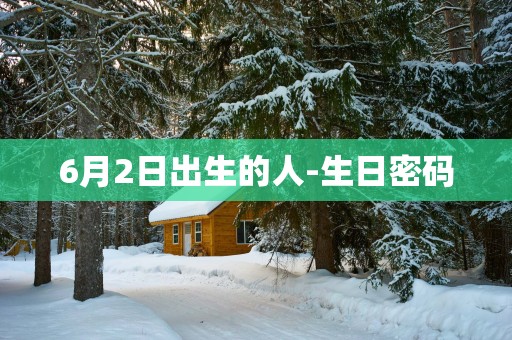 6月2日出生的人-生日密码
