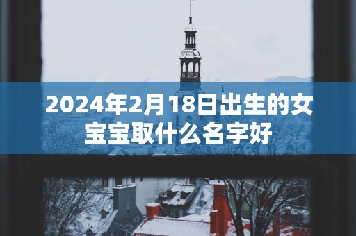 2025年2月18日出生的女宝宝取什么名字好