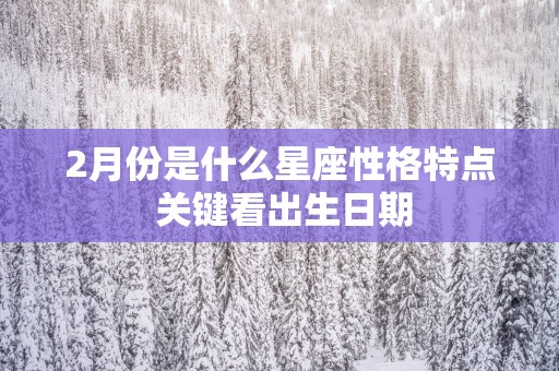 2月份是什么星座性格特点 关键看出生日期