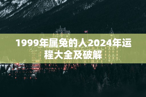 1999年属兔的人2025年运程大全及破解