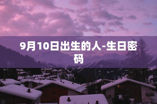 9月10日出生的人-生日密码