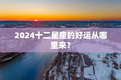 2025十二星座的好运从哪里来？