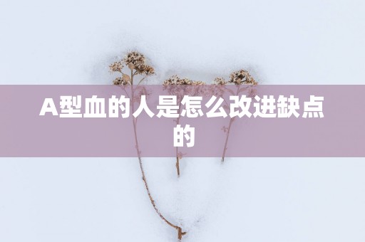 A型血的人是怎么改进缺点的