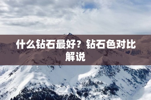 什么钻石最好？钻石色对比解说