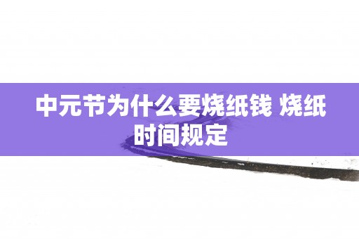 中元节为什么要烧纸钱 烧纸时间规定