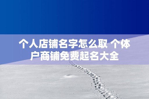 个人店铺名字怎么取 个体户商铺免费起名大全