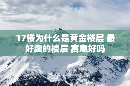 17楼为什么是黄金楼层 最好卖的楼层 寓意好吗