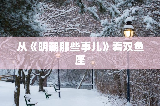 从《明朝那些事儿》看双鱼座