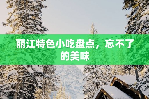 丽江特色小吃盘点，忘不了的美味
