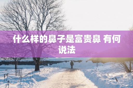 什么样的鼻子是富贵鼻 有何说法