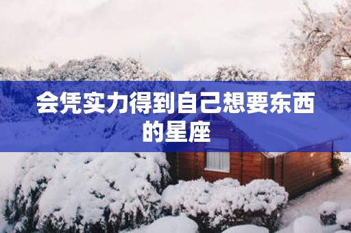 会凭实力得到自己想要东西的星座