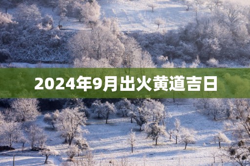 2025年9月出火黄道吉日