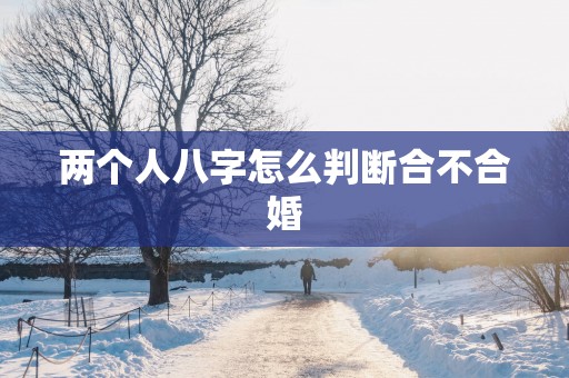 两个人八字怎么判断合不合婚