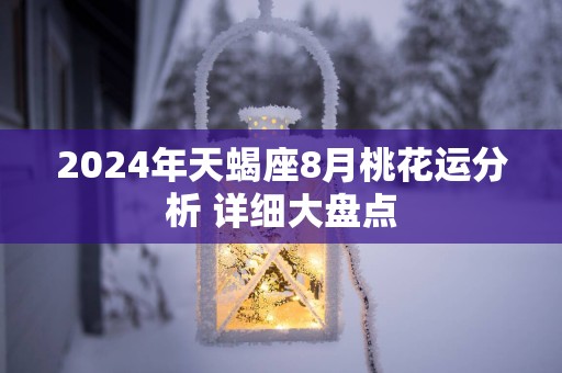 2025年天蝎座8月桃花运分析 详细大盘点