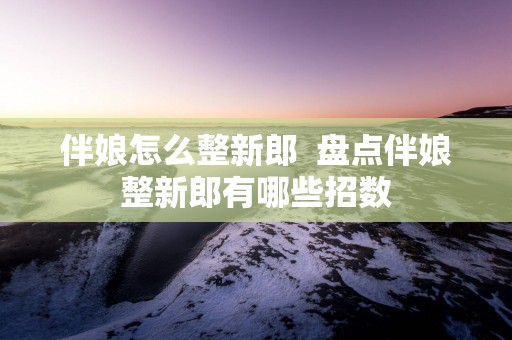 伴娘怎么整新郎  盘点伴娘整新郎有哪些招数