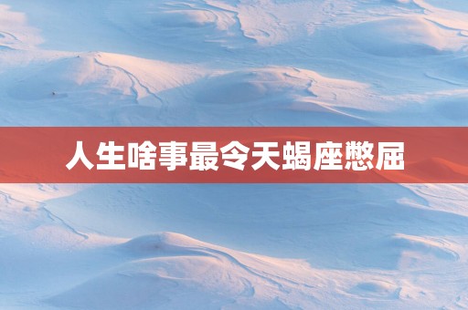 人生啥事最令天蝎座憋屈