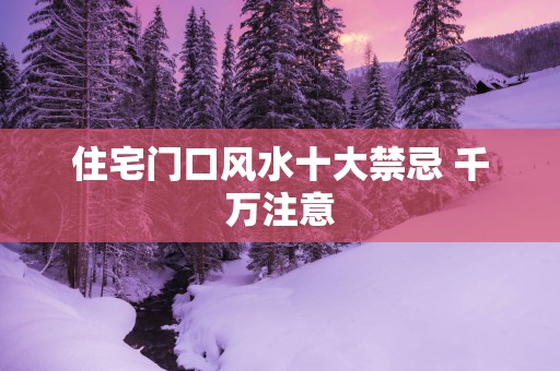 住宅门口风水十大禁忌 千万注意