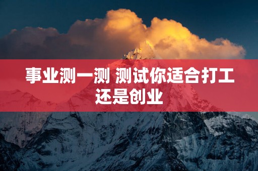 事业测一测 测试你适合打工还是创业