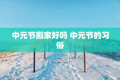 中元节搬家好吗 中元节的习俗