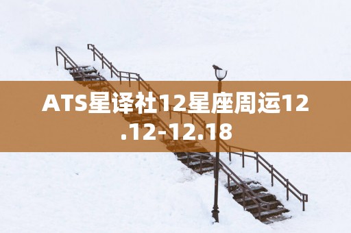 ATS星译社12星座周运12.12-12.18
