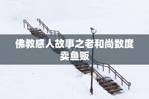 佛教感人故事之老和尚数度卖鱼贩