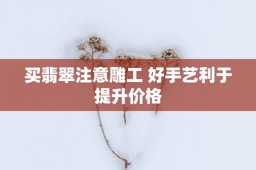 买翡翠注意雕工 好手艺利于提升价格