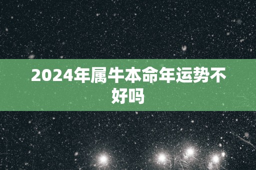 2024年属牛本命年运势不好吗