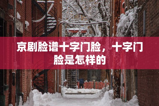 京剧脸谱十字门脸，十字门脸是怎样的