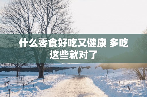 什么零食好吃又健康 多吃这些就对了