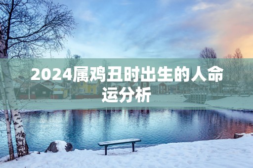 2025属鸡丑时出生的人命运分析