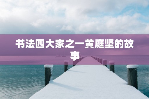 书法四大家之一黄庭坚的故事