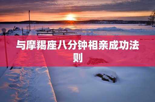 与摩羯座八分钟相亲成功法则