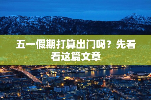 五一假期打算出门吗？先看看这篇文章