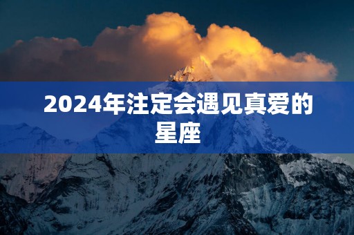 2025年注定会遇见真爱的星座