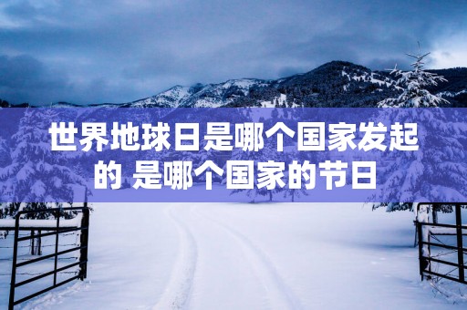 世界地球日是哪个国家发起的 是哪个国家的节日