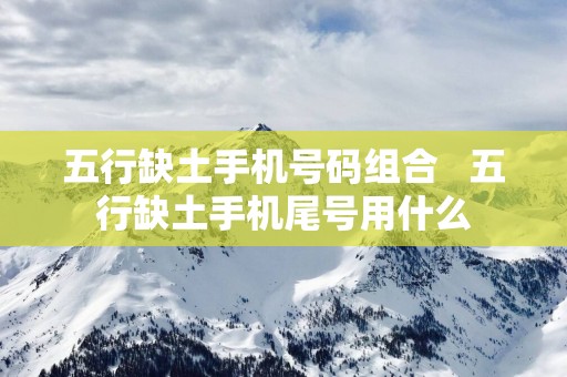 五行缺土手机号码组合   五行缺土手机尾号用什么