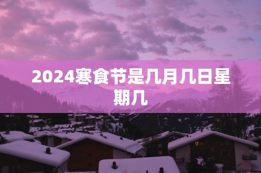 2025寒食节是几月几日星期几