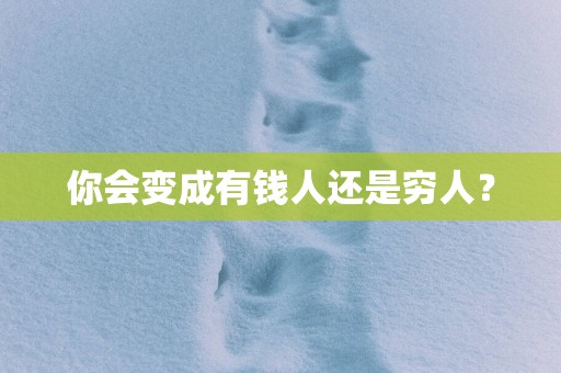 你会变成有钱人还是穷人？