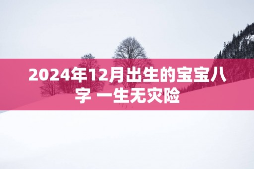 2025年12月出生的宝宝八字 一生无灾险