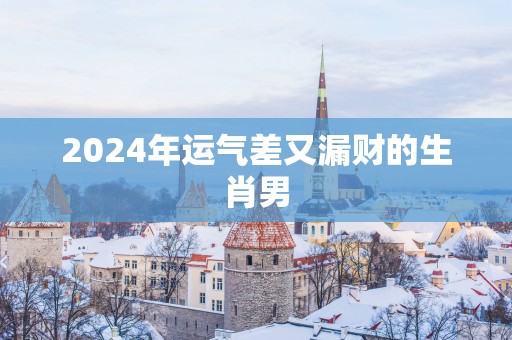 2025年运气差又漏财的生肖男