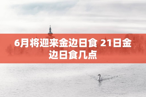 6月将迎来金边日食 21日金边日食几点