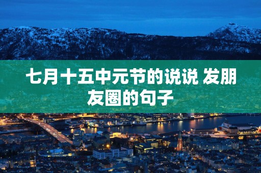七月十五中元节的说说 发朋友圈的句子