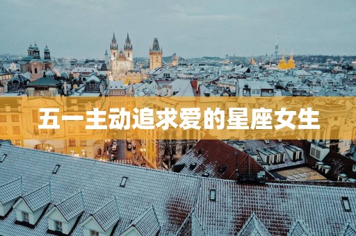 五一主动追求爱的星座女生