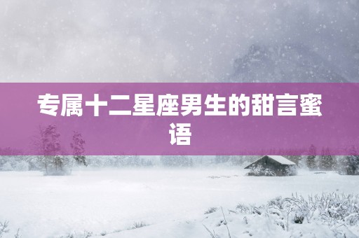 专属十二星座男生的甜言蜜语