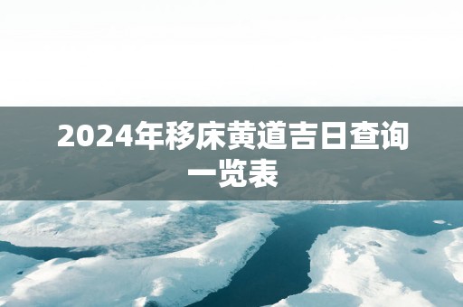 2025年移床黄道吉日查询一览表