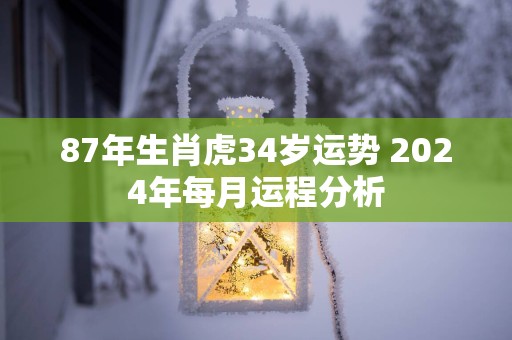 87年生肖虎34岁运势 2025年每月运程分析
