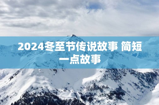 2025冬至节传说故事 简短一点故事