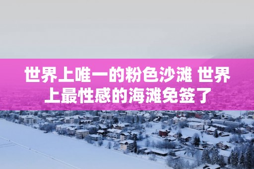 世界上唯一的粉色沙滩 世界上最性感的海滩免签了