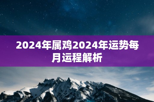2025年属鸡2025年运势每月运程解析