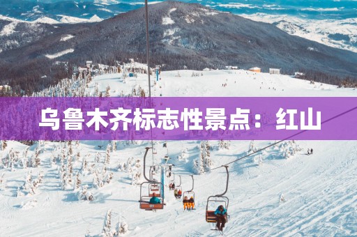 乌鲁木齐标志性景点：红山